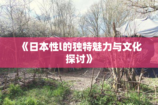 《日本性l的独特魅力与文化探讨》