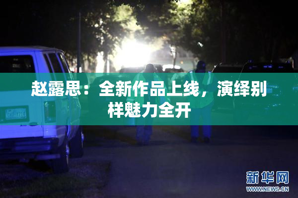 赵露思：全新作品上线，演绎别样魅力全开
