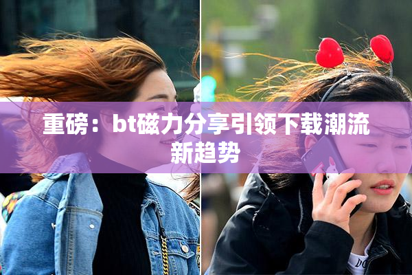 重磅：bt磁力分享引领下载潮流新趋势