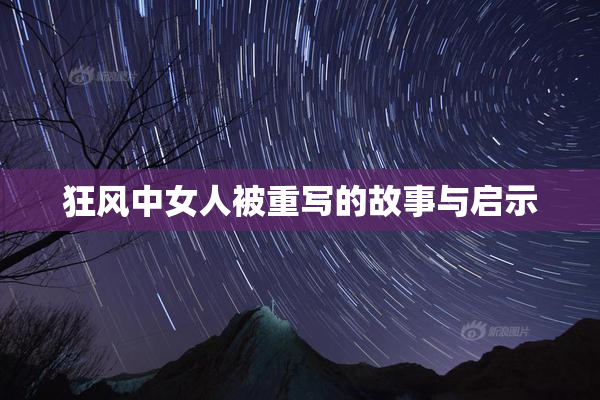 狂风中女人被重写的故事与启示