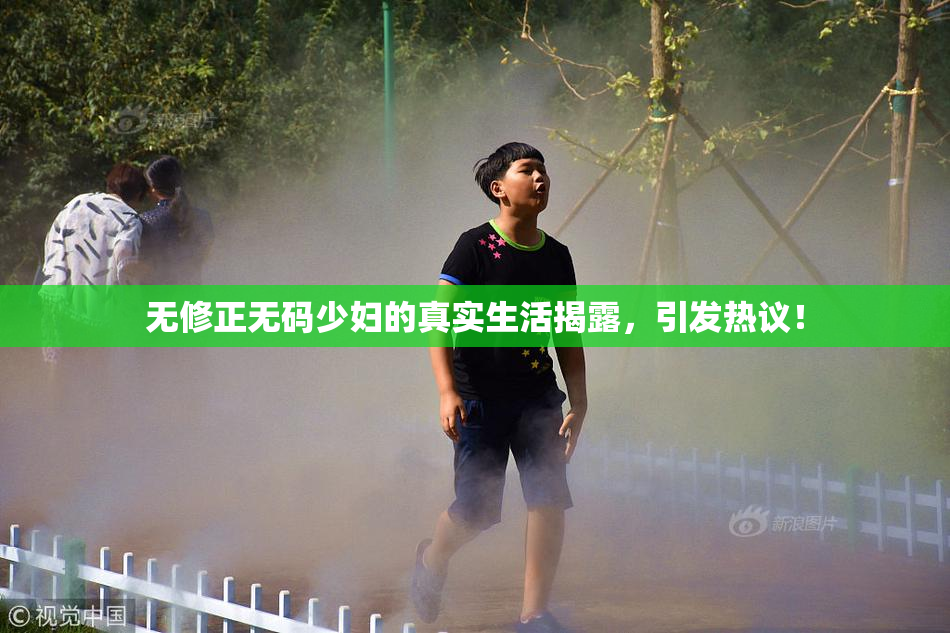 无修正无码少妇的真实生活揭露，引发热议！