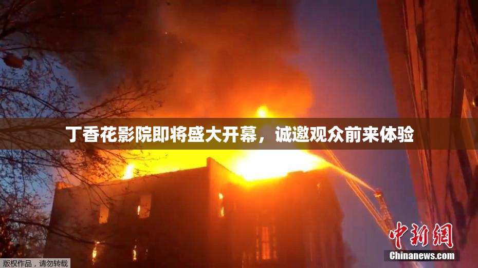 丁香花影院即将盛大开幕，诚邀观众前来体验