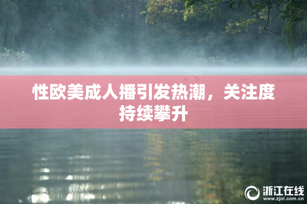 性欧美成人播引发热潮，关注度持续攀升