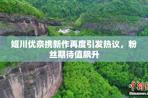 姬川优奈携新作再度引发热议，粉丝期待值飙升