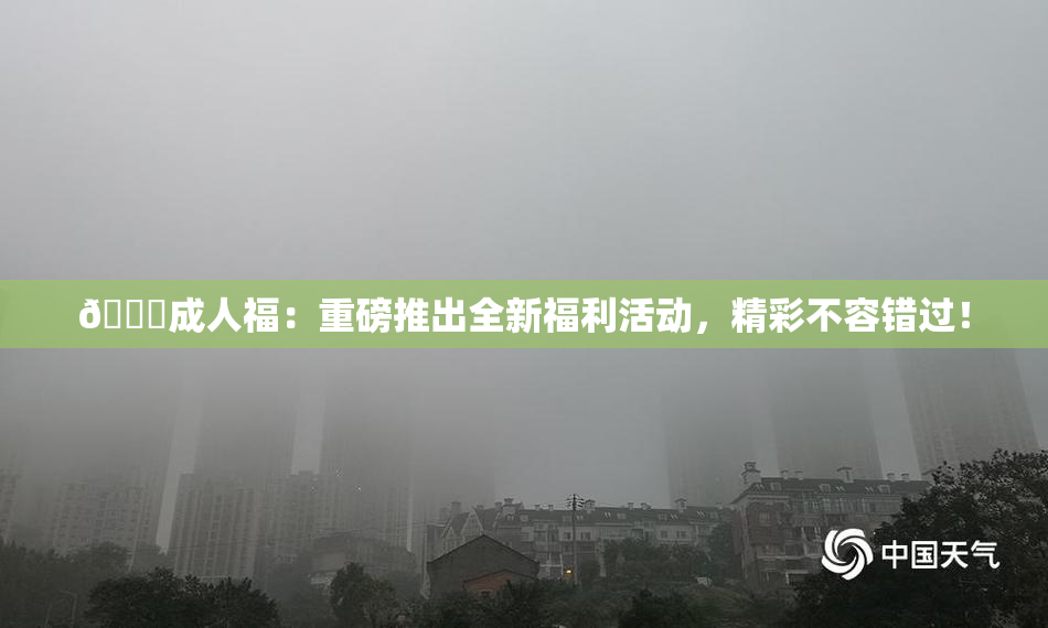 🔞成人福：重磅推出全新福利活动，精彩不容错过！