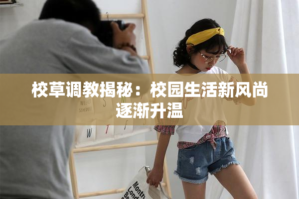 校草调教揭秘：校园生活新风尚逐渐升温