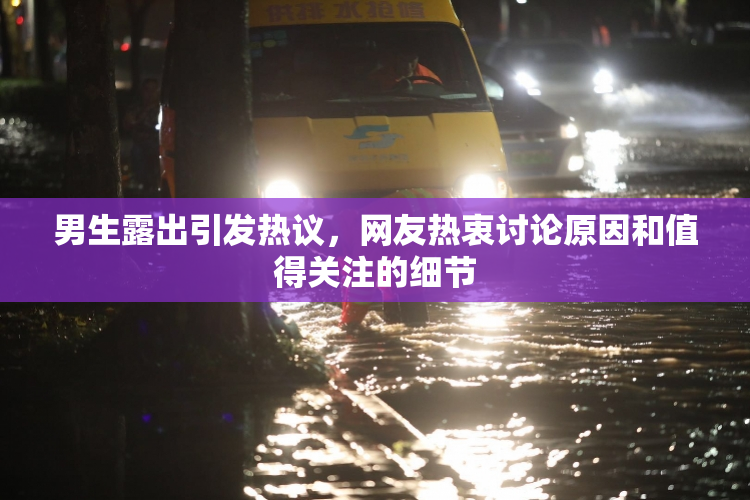 男生露出引发热议，网友热衷讨论原因和值得关注的细节