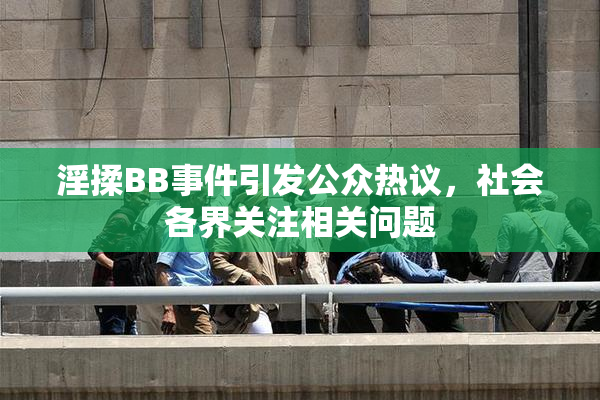 淫揉BB事件引发公众热议，社会各界关注相关问题