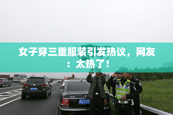 女子穿三重服装引发热议，网友：太热了！