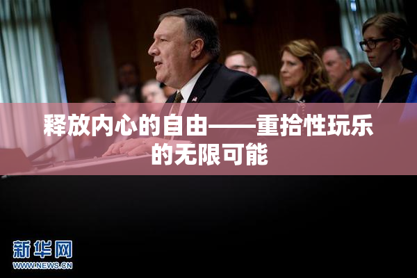 释放内心的自由——重拾性玩乐的无限可能