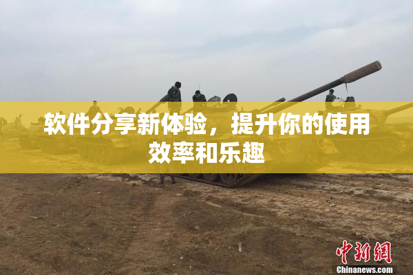 软件分享新体验，提升你的使用效率和乐趣