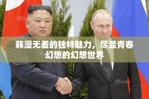 韩漫无羞的独特魅力，尽显青春幻想的幻想世界