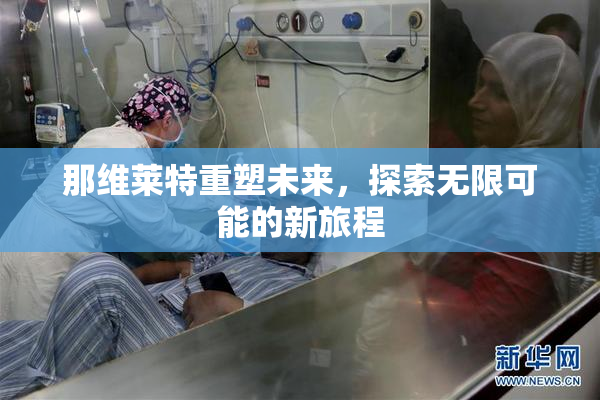 那维莱特重塑未来，探索无限可能的新旅程