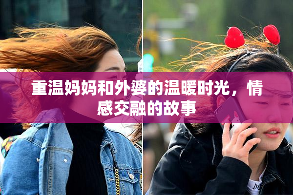 重温妈妈和外婆的温暖时光，情感交融的故事