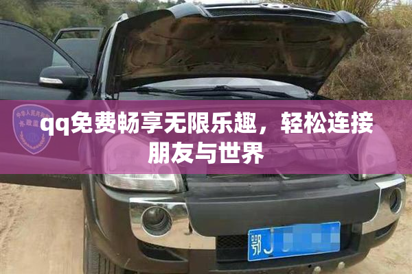 qq免费畅享无限乐趣，轻松连接朋友与世界