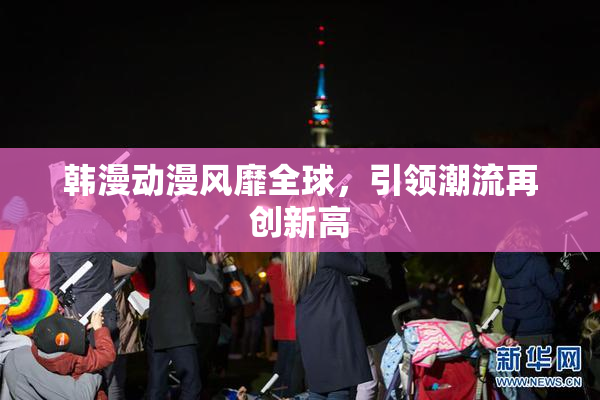 韩漫动漫风靡全球，引领潮流再创新高