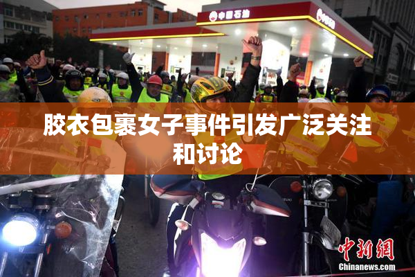 胶衣包裹女子事件引发广泛关注和讨论