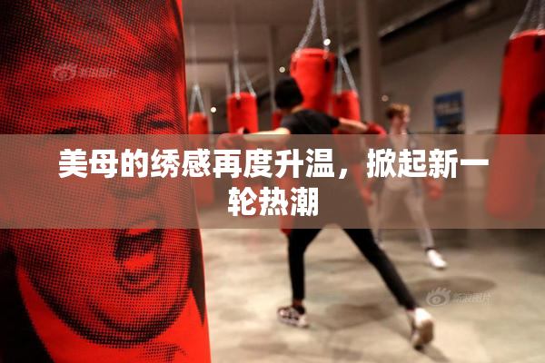 美母的绣感再度升温，掀起新一轮热潮