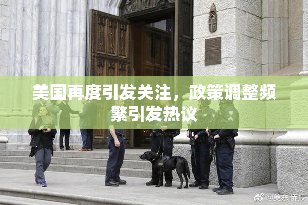 美国再度引发关注，政策调整频繁引发热议