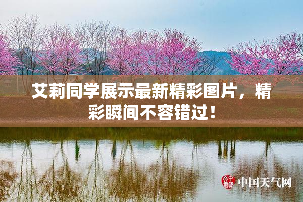 艾莉同学展示最新精彩图片，精彩瞬间不容错过！
