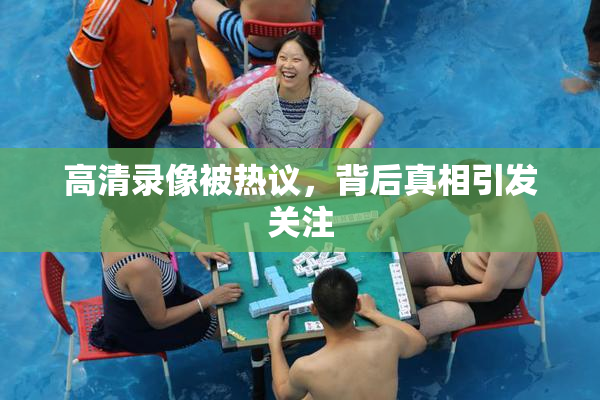 高清录像被热议，背后真相引发关注