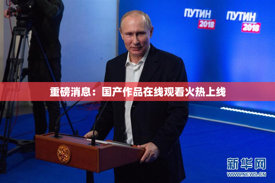 重磅消息：国产作品在线观看火热上线