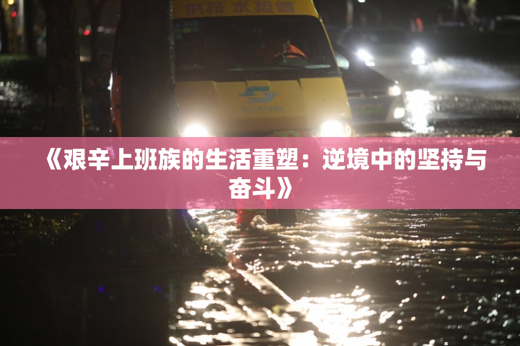 《艰辛上班族的生活重塑：逆境中的坚持与奋斗》