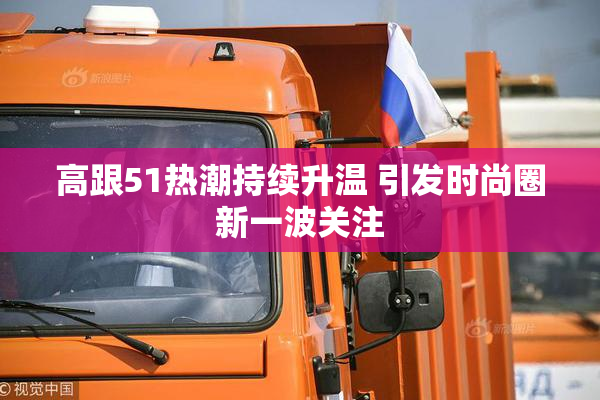 高跟51热潮持续升温 引发时尚圈新一波关注