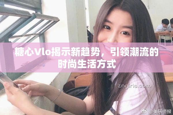 糖心Vlo揭示新趋势，引领潮流的时尚生活方式