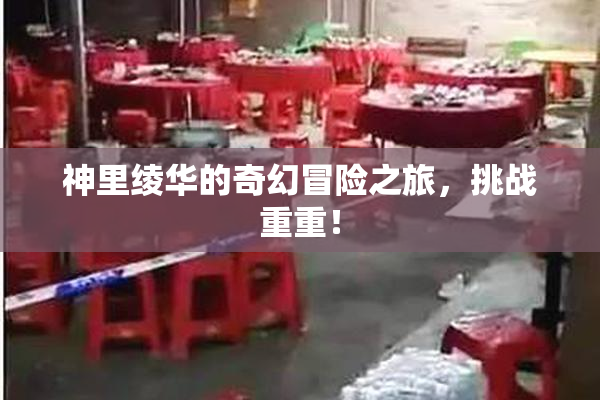 神里绫华的奇幻冒险之旅，挑战重重！