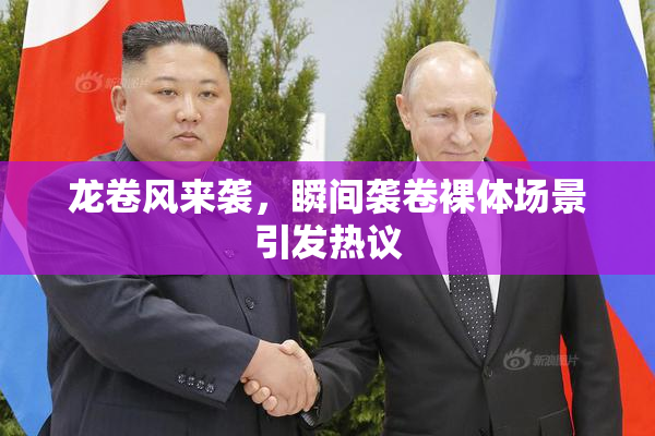 龙卷风来袭，瞬间袭卷裸体场景引发热议