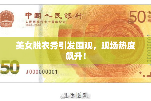 美女脱衣秀引发围观，现场热度飙升！