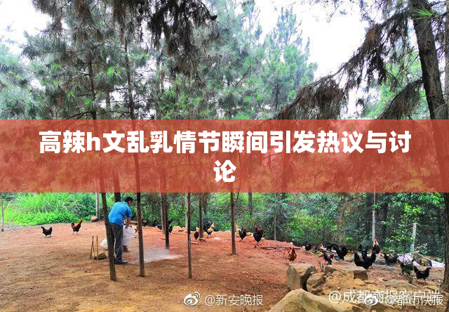 高辣h文乱乳情节瞬间引发热议与讨论