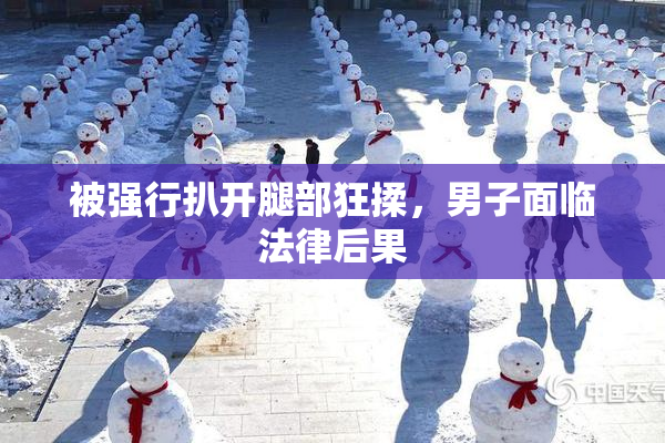 被强行扒开腿部狂揉，男子面临法律后果