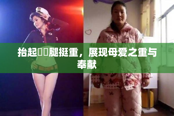 抬起妺妺腿挺重，展现母爱之重与奉献