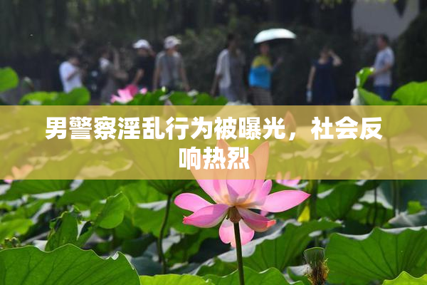 男警察淫乱行为被曝光，社会反响热烈