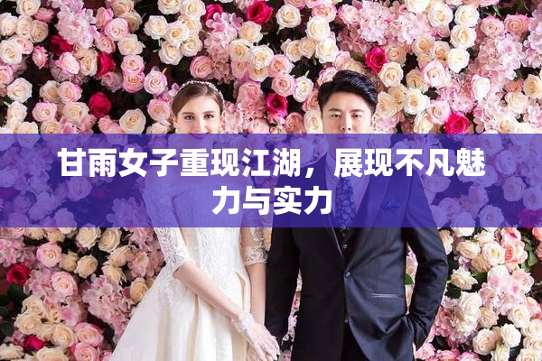 甘雨女子重现江湖，展现不凡魅力与实力