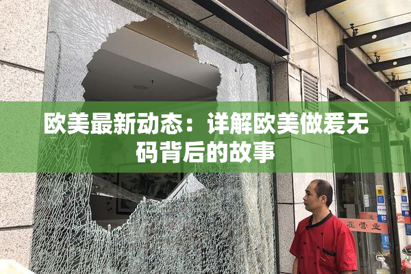 欧美最新动态：详解欧美做爰无码背后的故事