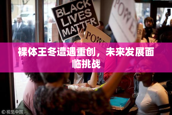 裸体王冬遭遇重创，未来发展面临挑战