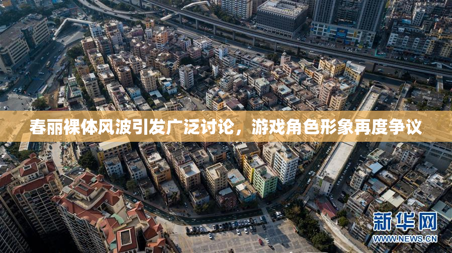 春丽裸体风波引发广泛讨论，游戏角色形象再度争议