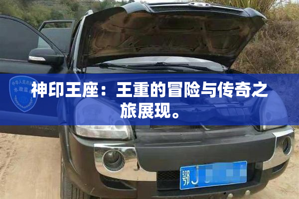神印王座：王重的冒险与传奇之旅展现。