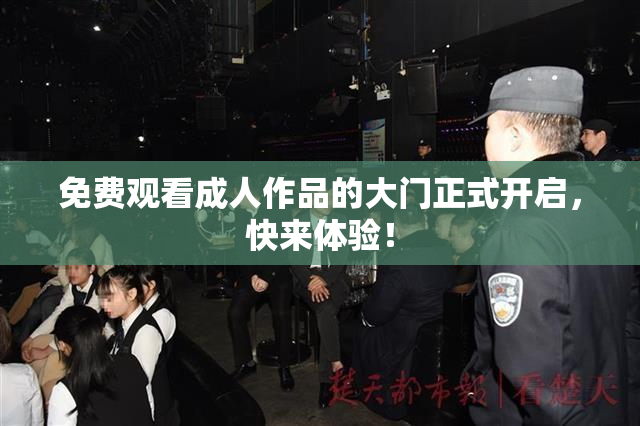 免费观看成人作品的大门正式开启，快来体验！