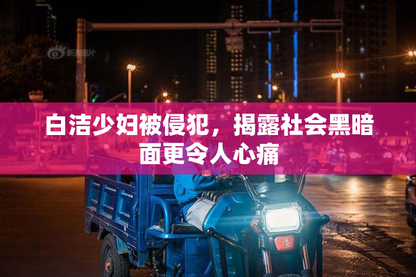 白洁少妇被侵犯，揭露社会黑暗面更令人心痛