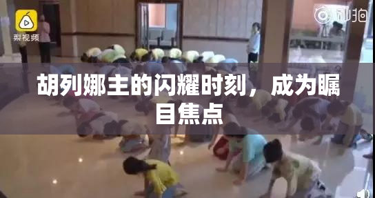 胡列娜主的闪耀时刻，成为瞩目焦点