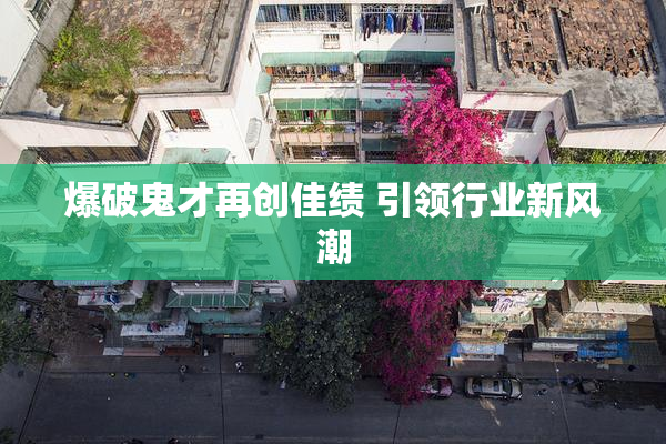 爆破鬼才再创佳绩 引领行业新风潮
