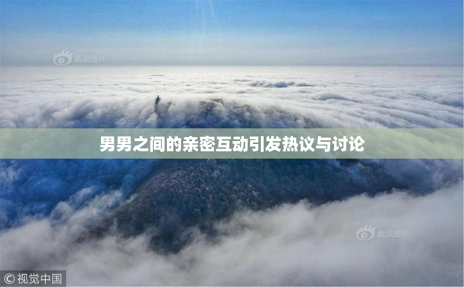 男男之间的亲密互动引发热议与讨论