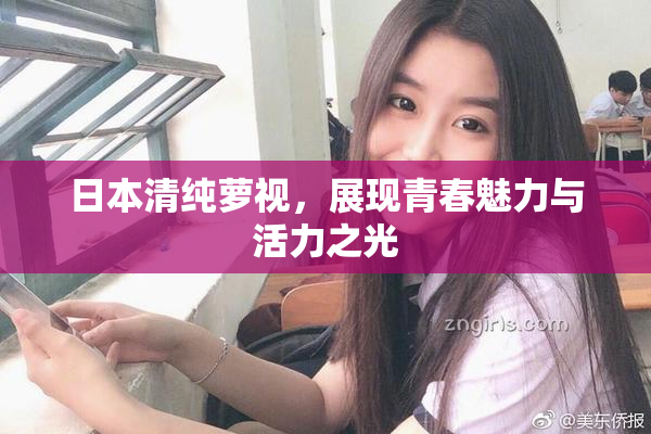 日本清纯萝视，展现青春魅力与活力之光