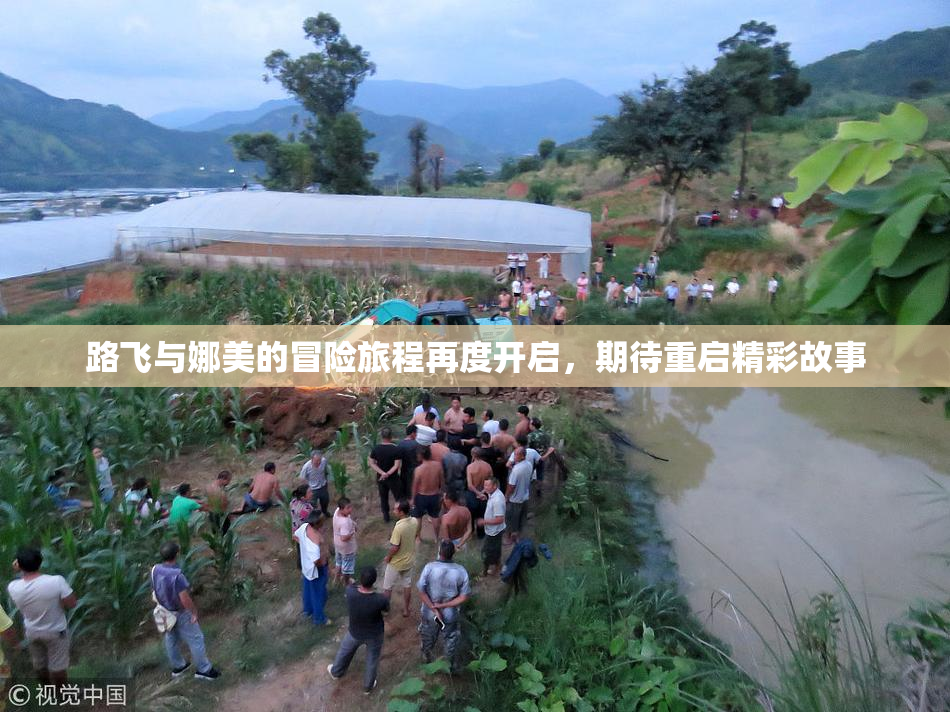 路飞与娜美的冒险旅程再度开启，期待重启精彩故事