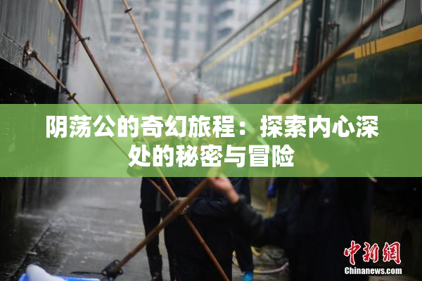 阴荡公的奇幻旅程：探索内心深处的秘密与冒险