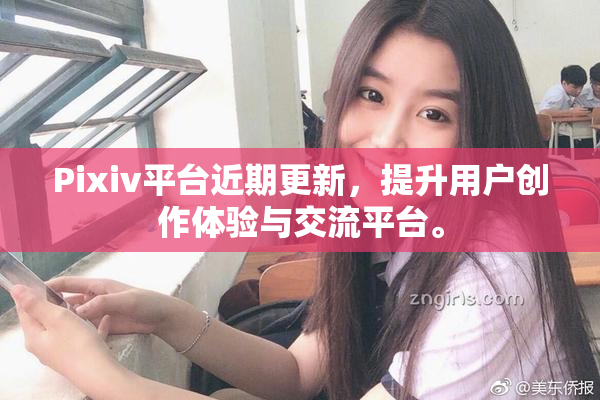 Pixiv平台近期更新，提升用户创作体验与交流平台。